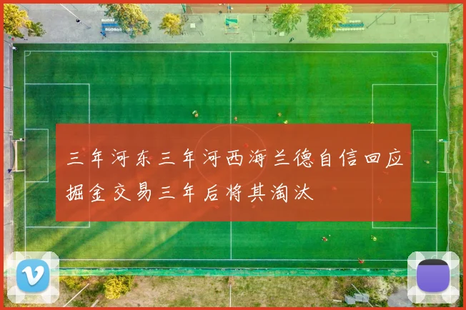三年河东三年河西海兰德自信回应掘金交易三年后将其淘汰