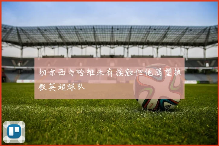切尔西与哈维未有接触但他渴望执教英超球队