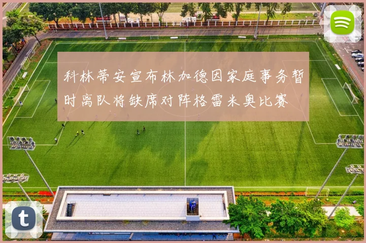 科林蒂安宣布林加德因家庭事务暂时离队将缺席对阵格雷米奥比赛