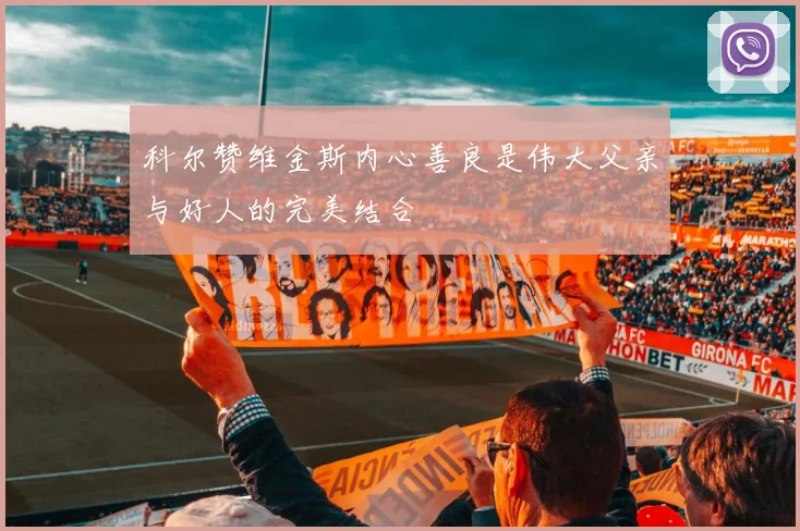 科尔赞维金斯内心善良是伟大父亲与好人的完美结合